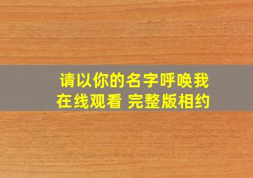 请以你的名字呼唤我在线观看 完整版相约